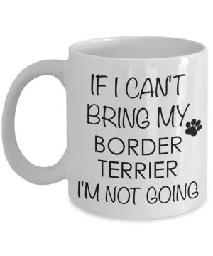 Border Terrier Dog Gifts If I Can't Bring My Border Terrier I'm Not Going Mug Ceramic Coffee Cup