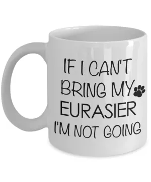 Eurasier Dog Gifts If I Can't Bring My Eurasier I'm Not Going Mug Ceramic Coffee Cup