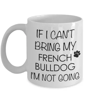 French Bulldog Dog Gifts If I Can't Bring My I'm Not Going Mug Ceramic Coffee Cup