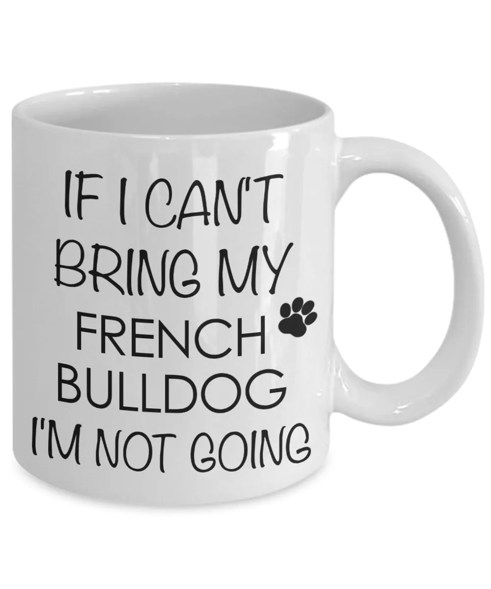 French Bulldog Dog Gifts If I Can't Bring My I'm Not Going Mug Ceramic Coffee Cup