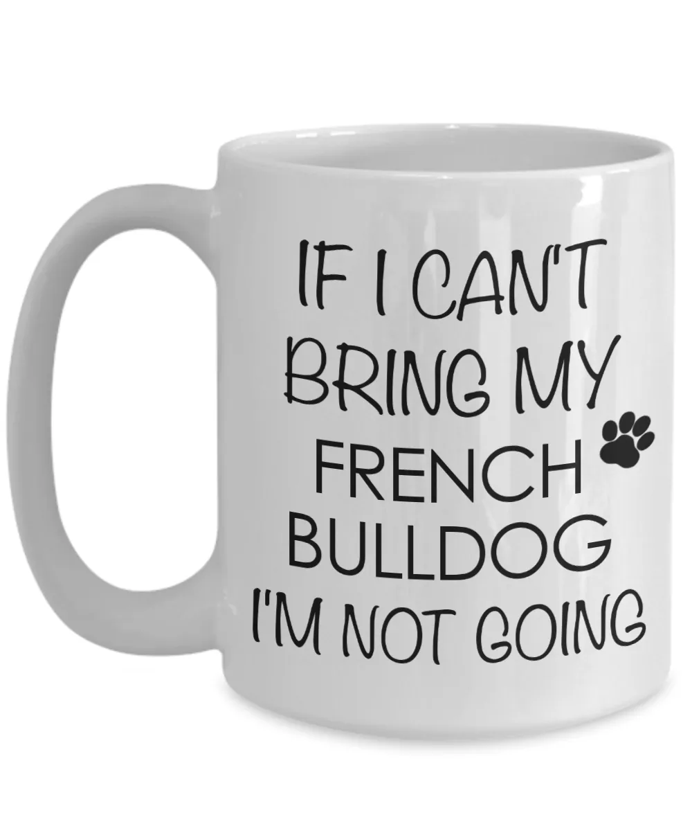 French Bulldog Dog Gifts If I Can't Bring My I'm Not Going Mug Ceramic Coffee Cup