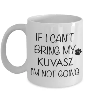 Kuvasz Dog Gifts If I Can't Bring My Kuvasz I'm Not Going Mug Ceramic Coffee Cup