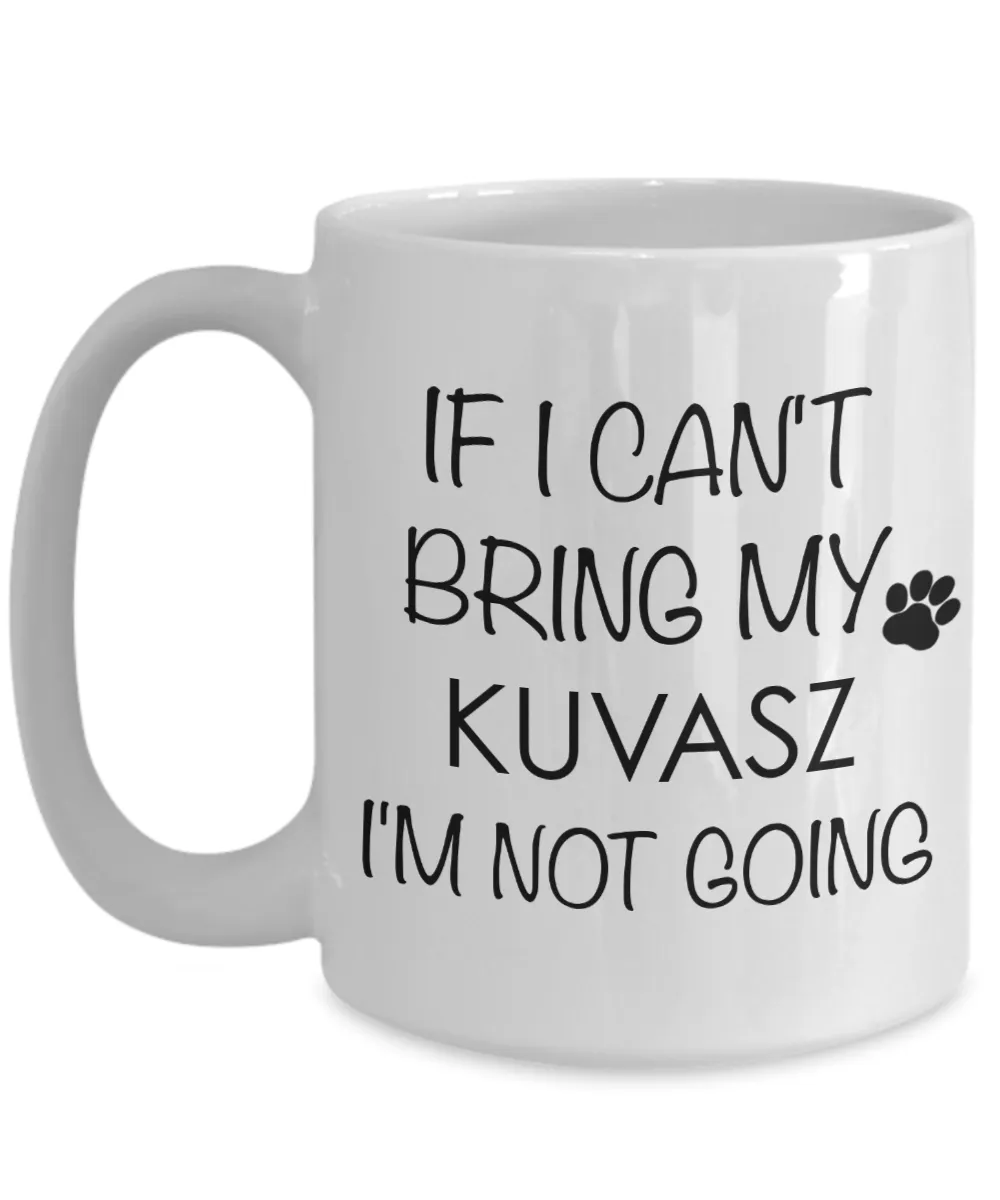Kuvasz Dog Gifts If I Can't Bring My Kuvasz I'm Not Going Mug Ceramic Coffee Cup
