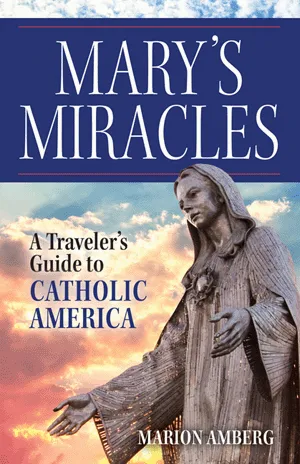 Mary's Miracles A Traveler's Guide to Catholic America by Marion Amberg