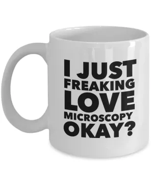 Microscopy Gifts I Just Freaking Love Microscopy Okay Funny Mug Ceramic Coffee Cup