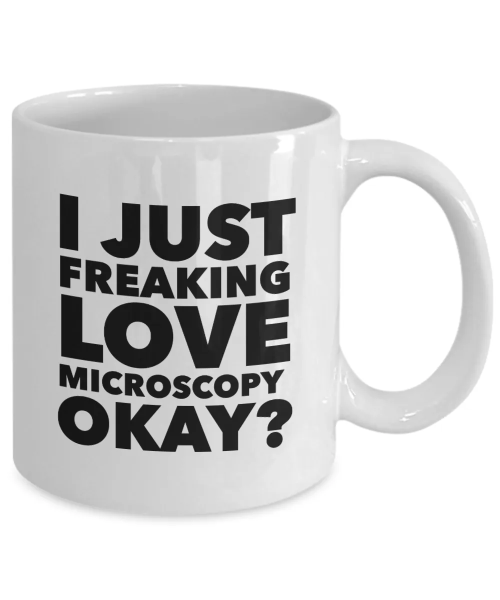 Microscopy Gifts I Just Freaking Love Microscopy Okay Funny Mug Ceramic Coffee Cup