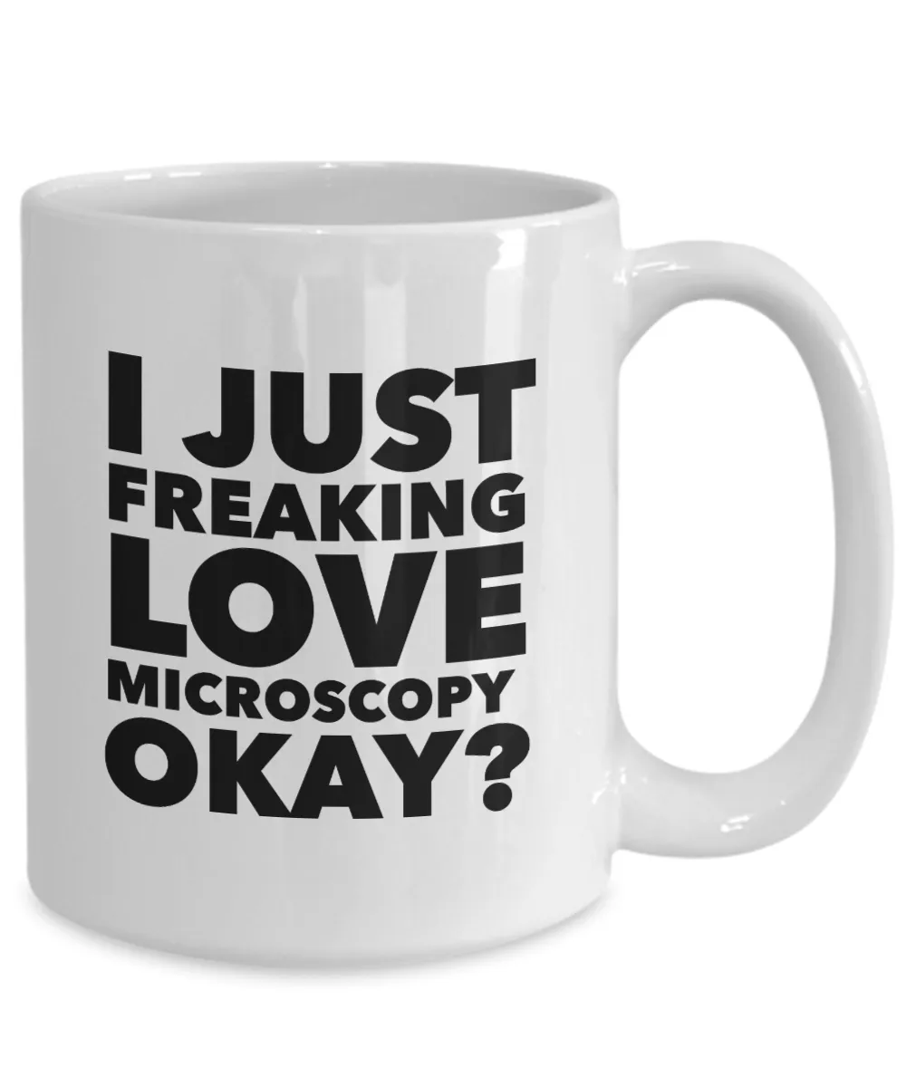 Microscopy Gifts I Just Freaking Love Microscopy Okay Funny Mug Ceramic Coffee Cup