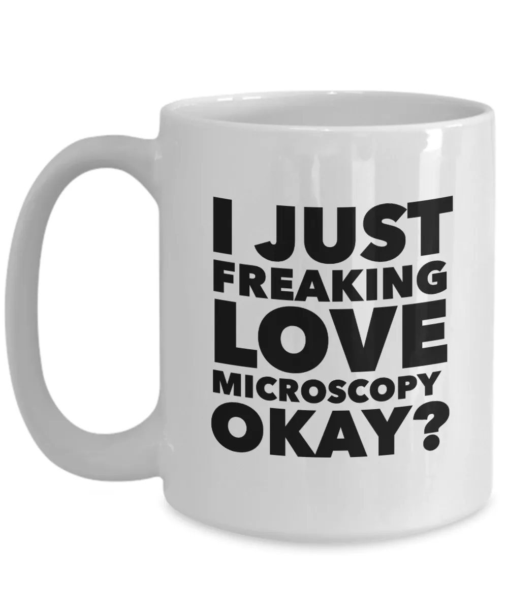 Microscopy Gifts I Just Freaking Love Microscopy Okay Funny Mug Ceramic Coffee Cup