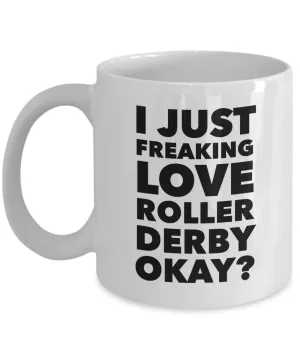 Roller Derby Gifts I Just Freaking Love Roller Derby Okay Funny Mug Ceramic Coffee Cup
