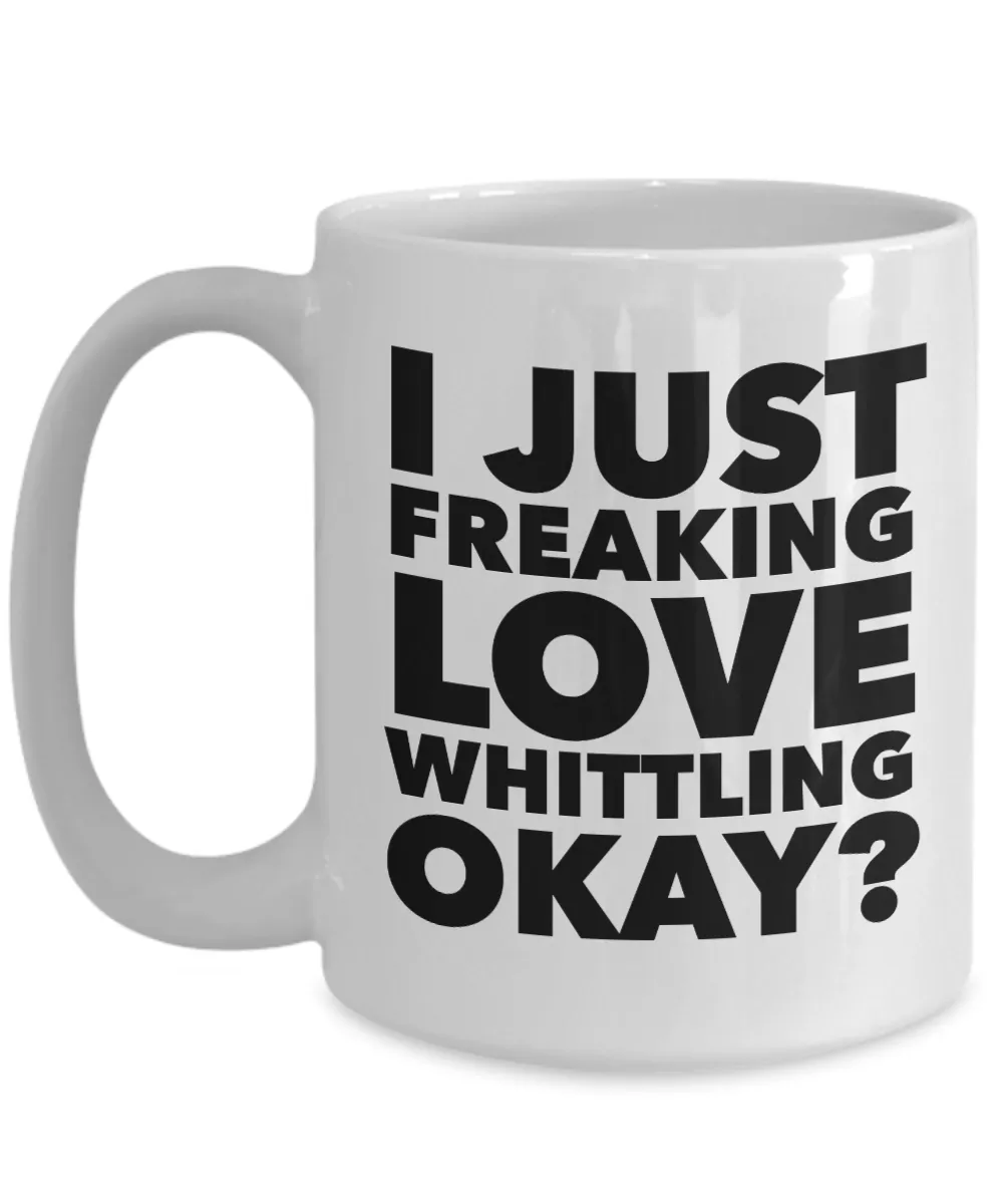 Whittler Gifts I Just Freaking Love Whittling Okay Funny Mug Ceramic Coffee Cup