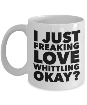 Whittler Gifts I Just Freaking Love Whittling Okay Funny Mug Ceramic Coffee Cup